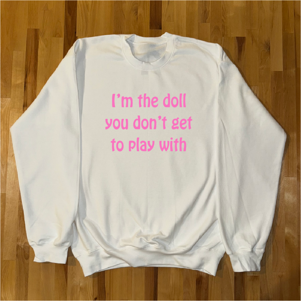 Im the doll you don't get to play with Crewneck