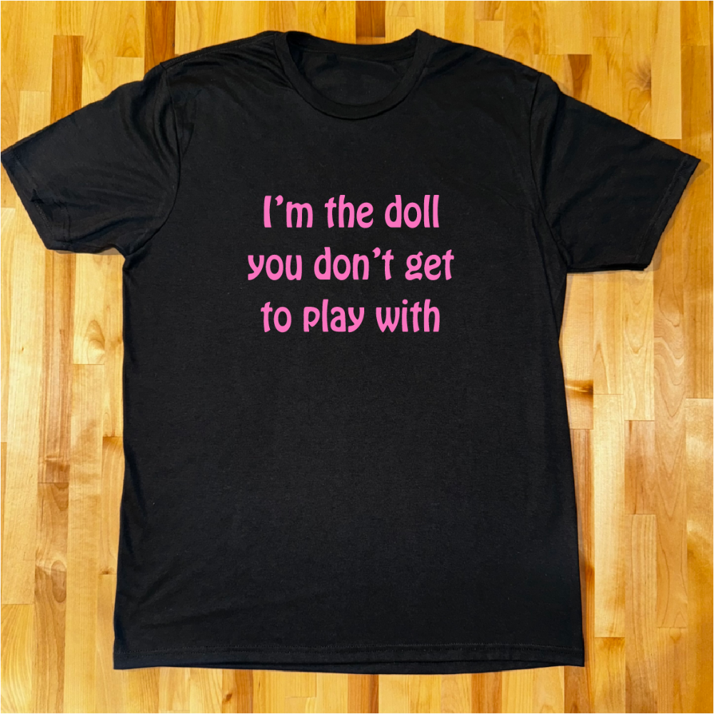 Im the doll you don't get to play with Unisex Tees