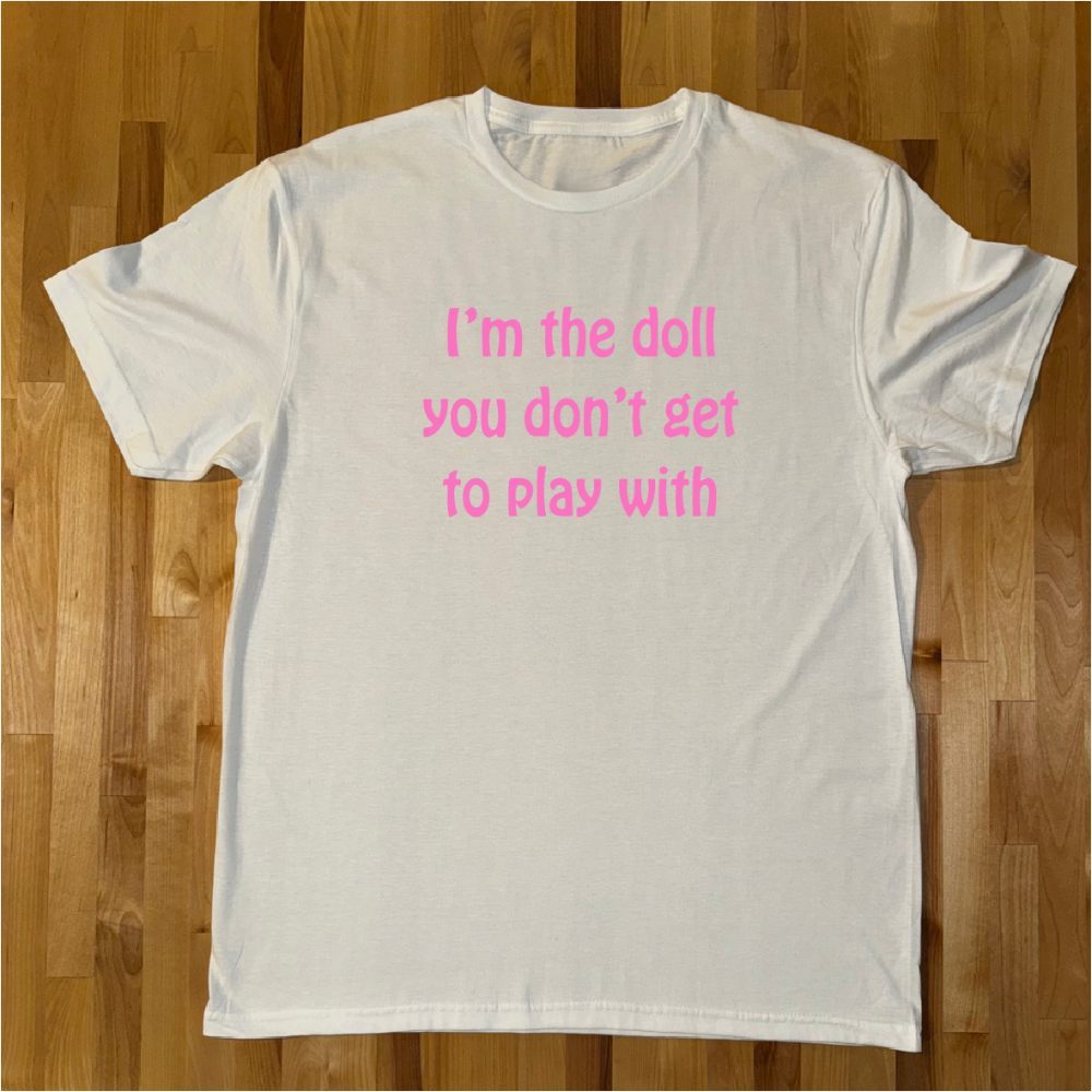 Im the doll you don't get to play with Unisex Tees