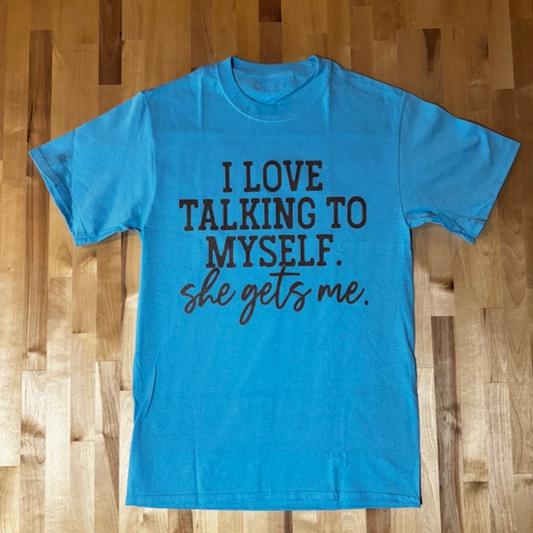 I Love Talking to Myself, She Gets me Tee