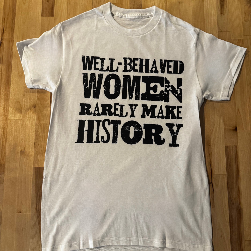 Well Behaved Women Rarely Make History